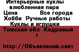 Интерьерные куклы  - влюбленная пара.  › Цена ­ 2 800 - Все города Хобби. Ручные работы » Куклы и игрушки   . Томская обл.,Кедровый г.